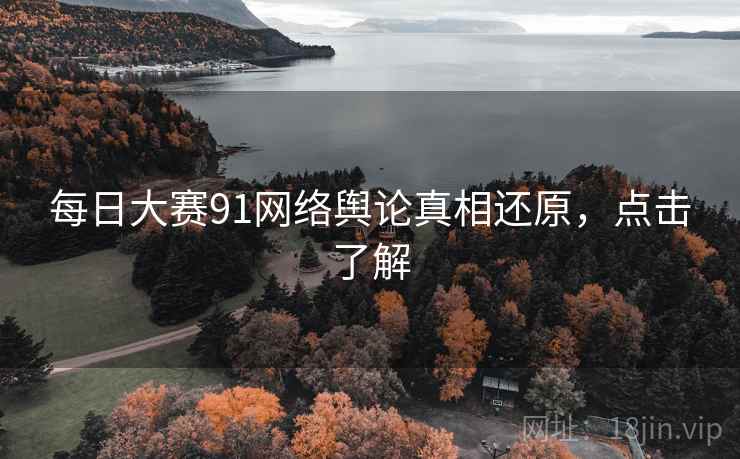 每日大赛91网络舆论真相还原，点击了解