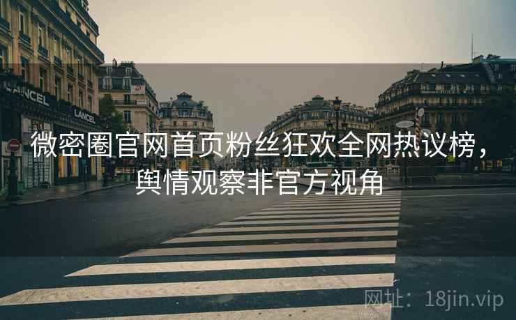 微密圈官网首页粉丝狂欢全网热议榜，舆情观察非官方视角