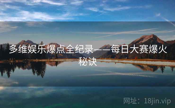 多维娱乐爆点全纪录——每日大赛爆火秘诀