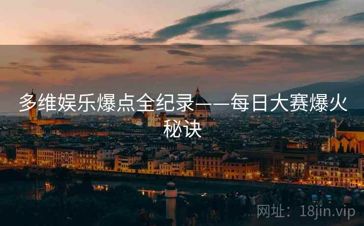 多维娱乐爆点全纪录——每日大赛爆火秘诀