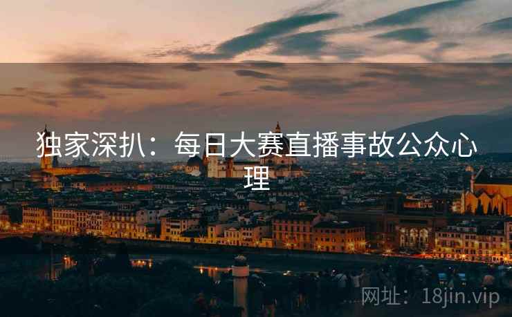 独家深扒：每日大赛直播事故公众心理