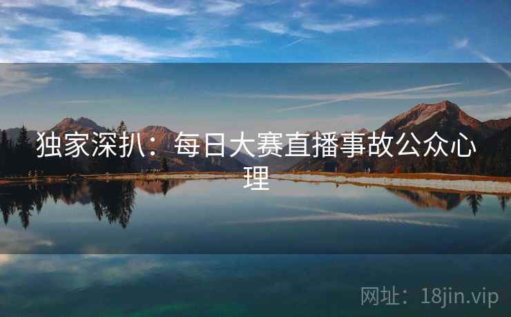 独家深扒：每日大赛直播事故公众心理
