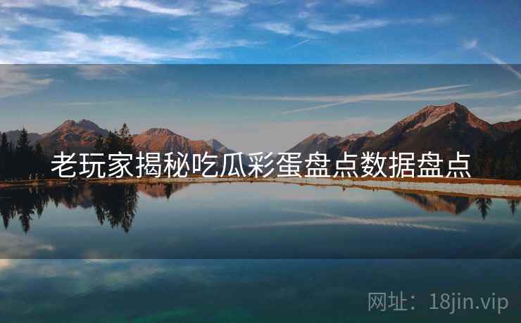 老玩家揭秘吃瓜彩蛋盘点数据盘点