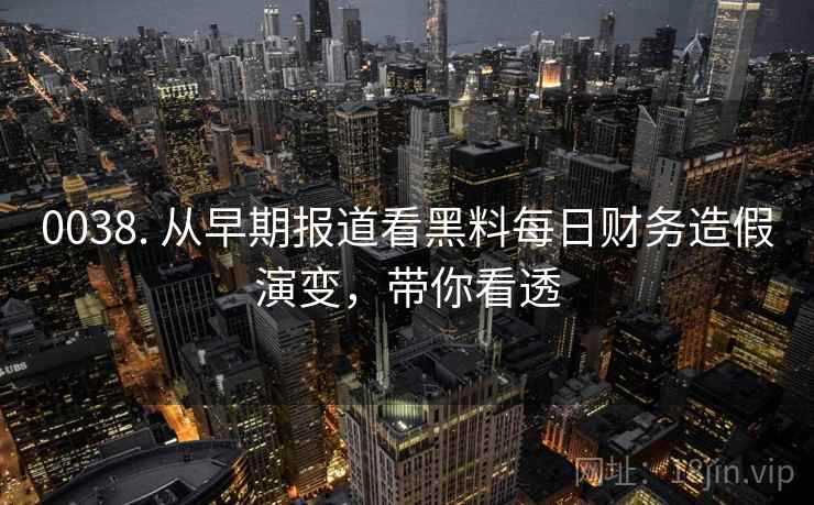 0038. 从早期报道看黑料每日财务造假演变，带你看透