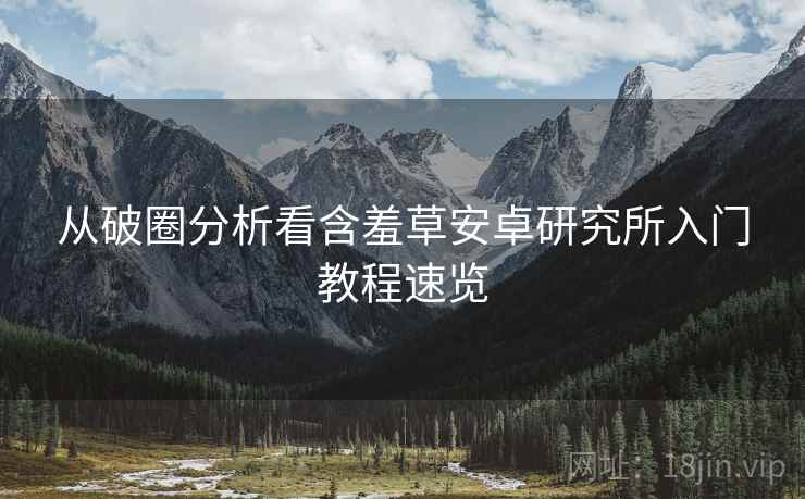 从破圈分析看含羞草安卓研究所入门教程速览