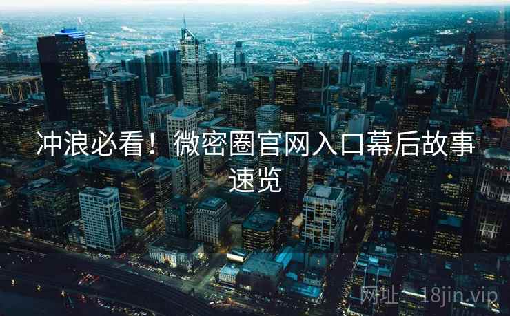 冲浪必看！微密圈官网入口幕后故事速览