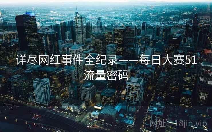详尽网红事件全纪录——每日大赛51流量密码