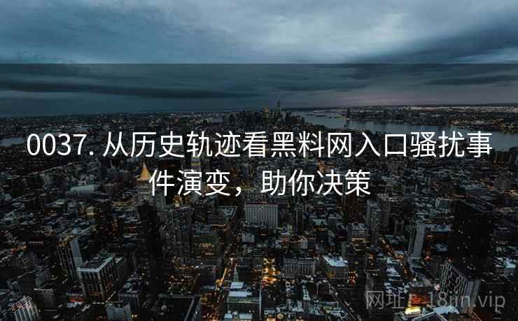 0037. 从历史轨迹看黑料网入口骚扰事件演变，助你决策