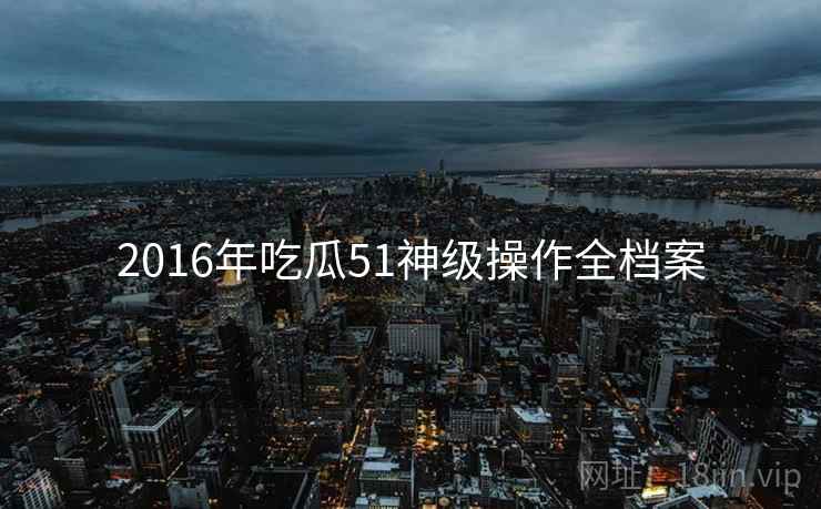 2016年吃瓜51神级操作全档案
