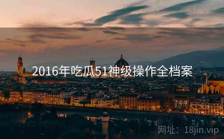 2016年吃瓜51神级操作全档案