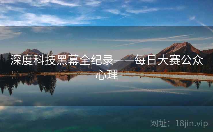 深度科技黑幕全纪录——每日大赛公众心理